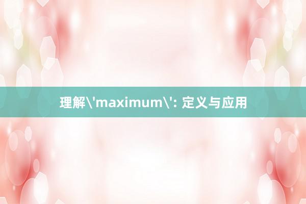 理解'maximum': 定义与应用