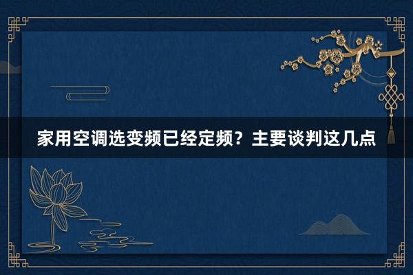 家用空调选变频已经定频？主要谈判这几点